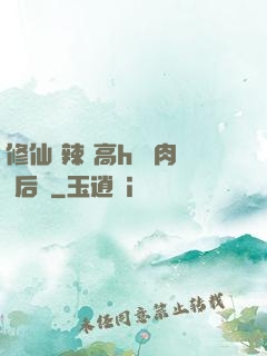 修仙 辣 高h 濃肉 后宮